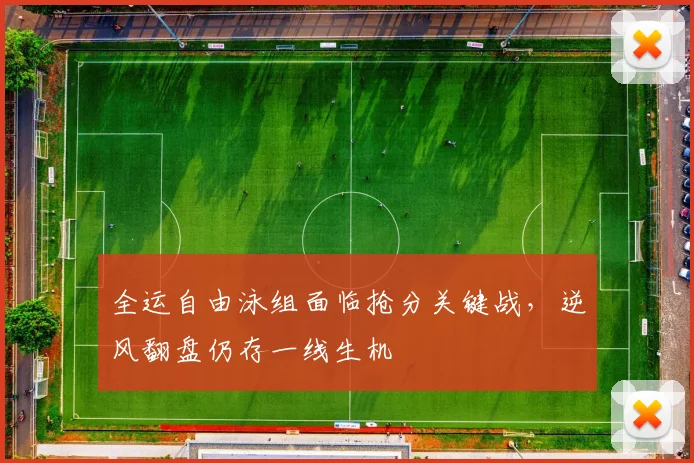 全运自由泳组面临抢分关键战，逆风翻盘仍存一线生机 - 球天下体育推荐