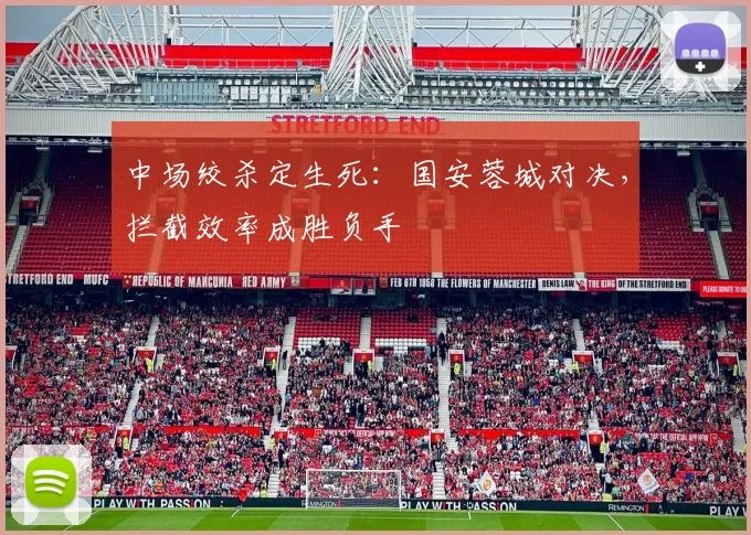 中场绞杀定生死:国安蓉城对决,拦截效率成胜负手 - 球天下体育推荐