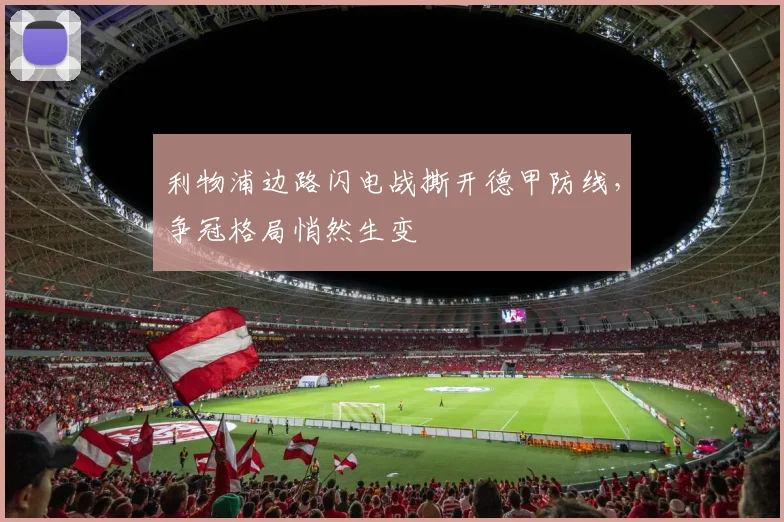 利物浦边路闪电战撕开德甲防线,争冠格局悄然生变 - 球天下体育推荐