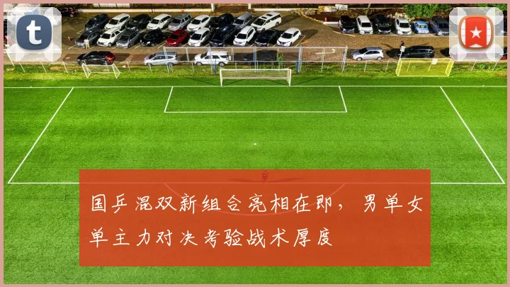国乒混双新组合亮相在即，男单女单主力对决考验战术厚度 - 球天下体育资讯