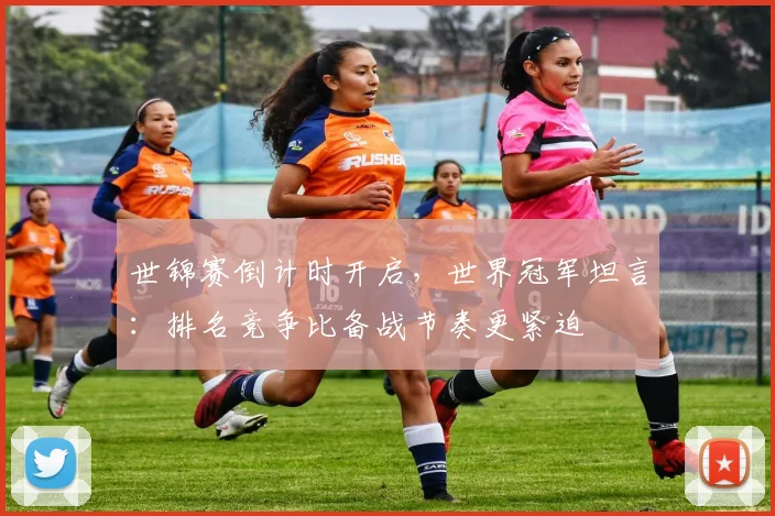 世锦赛倒计时开启,世界冠军坦言:排名竞争比备战节奏更紧迫 - 球天下体育推荐