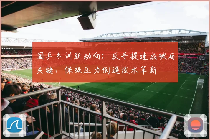 国乒冬训新动向:反手提速成破局关键,保级压力倒逼技术革新 - 球天下体育推荐
