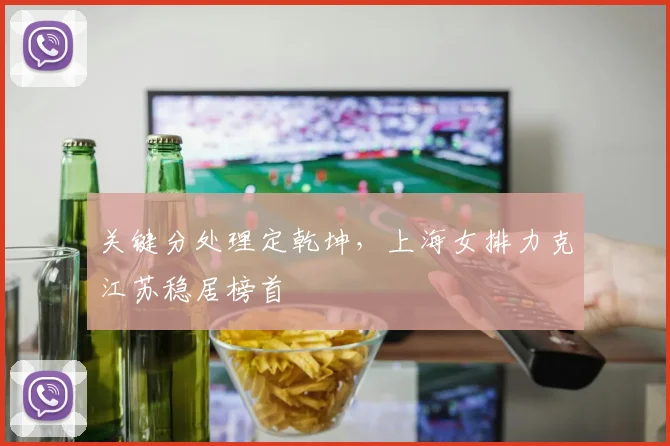 关键分处理定乾坤，上海女排力克江苏稳居榜首 - 球天下体育推荐