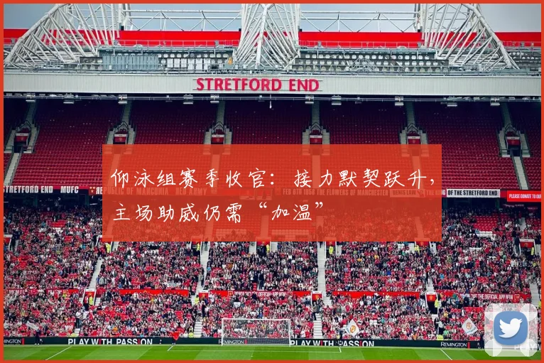 仰泳组赛季收官:接力默契跃升,主场助威仍需“加温” - 球天下体育推荐