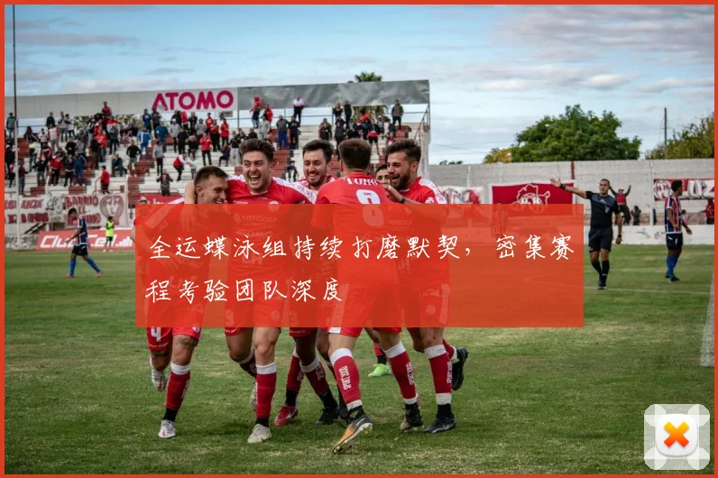 全运蝶泳组持续打磨默契，密集赛程考验团队深度 - 球天下体育推荐