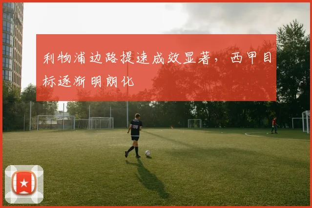 利物浦边路提速成效显著，西甲目标逐渐明朗化 - 球天下体育推荐