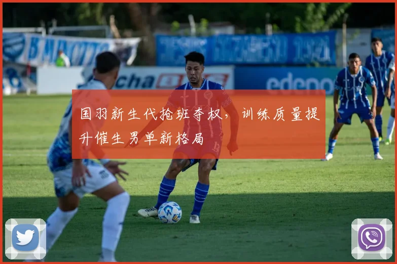 国羽新生代抢班夺权，训练质量提升催生男单新格局 - 球天下体育精选